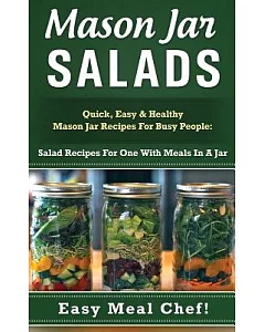 Mason Jar Salads: Quick, Easy & Healthy Mason Jar Recipes for Busy People; Salad Recipes for One With Meals in a Jar