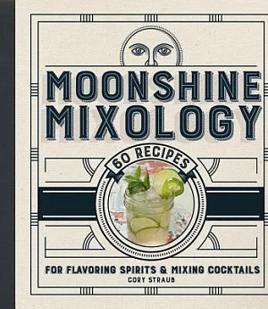 Moonshine Mixology: 60 Recipes for Flavoring Spirits & Making Cocktails