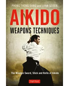 Aikido Weapons Techniques: The Wooden Sword, Stick and Knife of Aikido