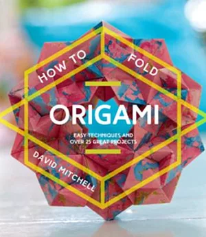 How to Fold Origami: Easy Techniques and over 25 Great Projects