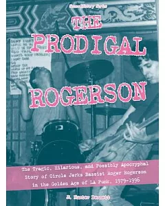 The Prodigal Rogerson: The Tragic, Hilarious, and Possibly Apocryphal Story of Circle Jerks Bassist Roger Rogerson in the Golden