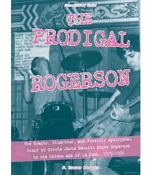 The Prodigal Rogerson: The Tragic, Hilarious, and Possibly Apocryphal Story of Circle Jerks Bassist Roger Rogerson in the Golden