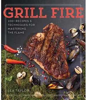 Grill Fire: 100+ Recipes & Techniques for Mastering the Flame