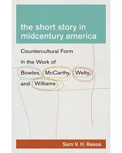 The short story in midcentury america: Countercultural Form in the Work of Bowles, Mccarthy, Welty, and Williams