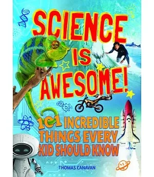 Science Is Awesome!: 101 Incredible Things Every Kid Should Know