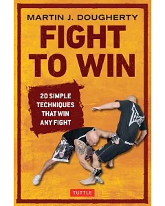 Fight to Win: 20 Simple Techniques That Will Win Any Fight