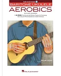 Baritone Ukulele Aerobics: For All Levels: from Beginner to Advanced; Includes Downloadable Audio