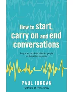 How To Start, Carry On and End Conversations: Scripts for social situations for people on the autism spectrum