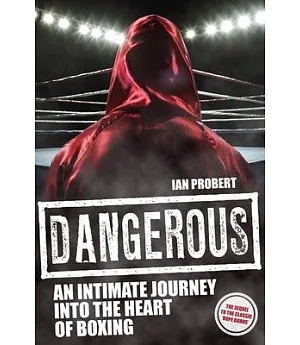 Dangerous: An Intimate Journey into the Heart of Boxing
