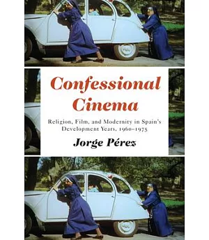 Confessional Cinema: Religion, Film, and Modernity in Spain’s Development Years, 1960-1975