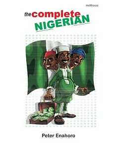 The Complete Nigerian: A Self-confessed Tale-bearer’s Guide Book to the Doings and Misdoings of the Nigerian Adult Male and Fema