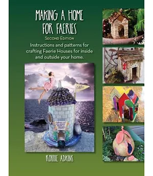 Making a Home for Faeries: Instructions and Patterns for Crafting Faerie Houses for Inside and Outside Your Home.