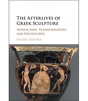 The Afterlives of Greek Sculpture: Interaction, Transformation, and Destruction