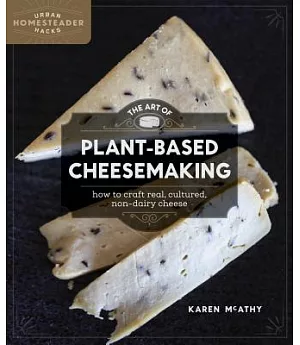 The Art of Plant-Based Cheesemaking: How to Craft Real, Cultured, Non-Dairy Cheese