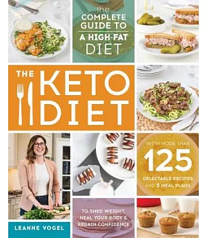 The Keto Diet: The Complete Guide to a High-Fat Diet, with More Than 125 Delectable Recipes and 5 Meal Plans to Shed Weight, Hea