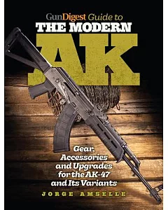 Gun Digest Guide to the Modern AK: Gear, Accessories and Upgrades for the AK-47 and Its Variants