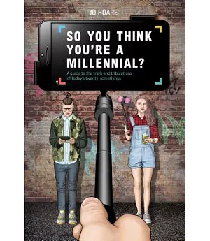 So You Think You’re a Millennial?: A Guide to the Trials and Tribulations of Today’s Twenty-somethings