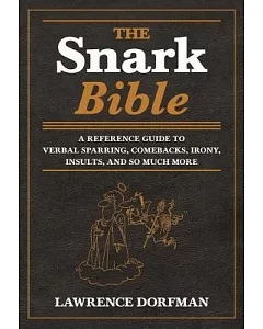 The Snark Bible: A Reference Guide to Verbal Sparring, Comebacks, Irony, Insults, and So Much More