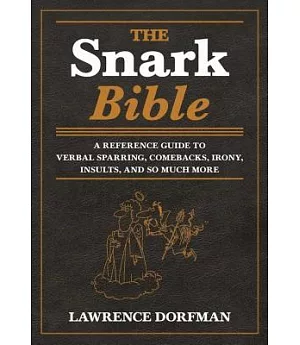 The Snark Bible: A Reference Guide to Verbal Sparring, Comebacks, Irony, Insults, and So Much More