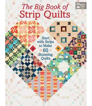 The Big Book of Strip Quilts: Start With Strips to Make 60 Stunning Quilts