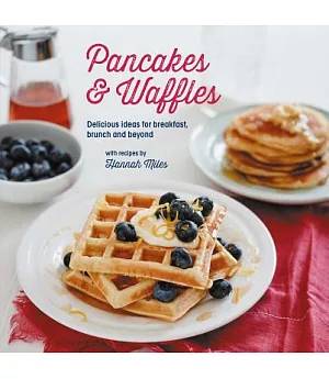 Pancakes & Waffles: Delicious Ideas for Breakfast, Brunch and Beyond