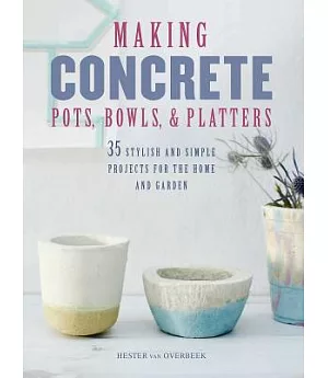 Making Concrete Pots, Bowls, & Platters: 35 Stylish and Simple Projects for the Home and Garden