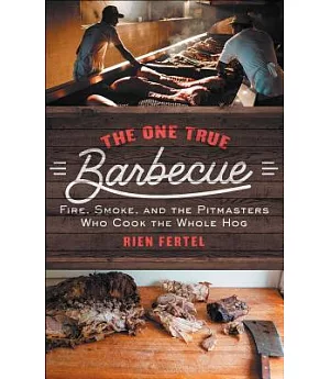 The One True Barbecue: Fire, Smoke, and the Pitmasters Who Cook the Whole Hog