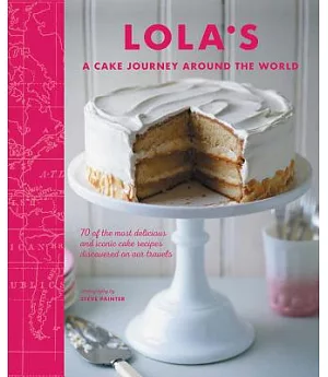 Lola’s: A Cake Journey Around the World: 70 of the Most Delicious and Iconic Cake Recipes Discovered on Our Travels