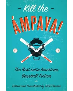 Kill the Ámpaya!: The Best Latin American Baseball Fiction