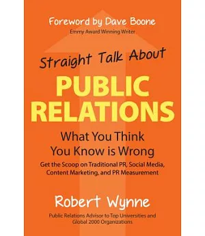 Straight Talk About Public Relations: What You Think You Know Is Wrong