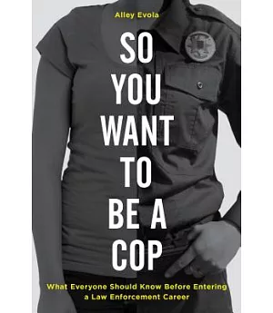 So You Want to Be a Cop: What Everyone Should Know Before Entering a Law Enforcement Career