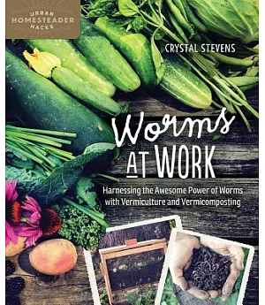 Worms at Work: Harnessing the Awesome Power of Worms With Vermiculture and Vermicomposting