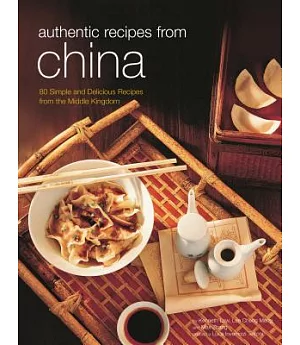 Authentic Recipes from China: 80 Simple and Delicious Recipes from the Middle Kingdom