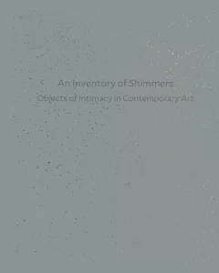 An Inventory of Shimmers: Objects of Intimacy in Contemporary Art