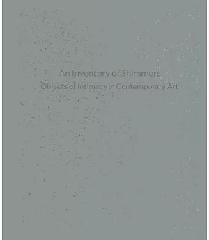 An Inventory of Shimmers: Objects of Intimacy in Contemporary Art