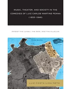 Music, Theater, and Society in the Comedies of Luiz Carlos Martins Penna (1833-1846): Amidst the Lundu, the Aria, and the Allelu