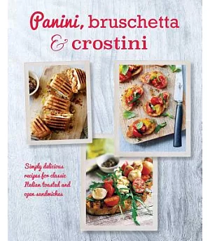 Panini, Bruschetta & Crostini: Simply Delicious Recipes for Classic Italian Toasted and Open Sandwiches