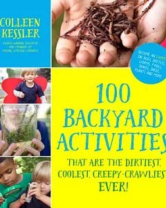 100 Backyard Activities That Are the Dirtiest, Coolest, Creepy-Crawliest Ever!: BeCome an Expert on Bugs, Beetles, Worms, Frogs,