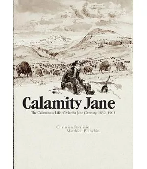 Calamity Jane: The Calamitous Life of Martha Jane Cannary; 1852-1903