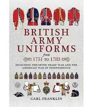 British Army Uniforms from 1751 to 1783: Including the Seven Years’ War and the American War of Independence: Including Both Cav