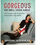 Gorgeous: Eat Well, Look Great With Recipes and Inspiration from India’s Top Models