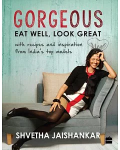Gorgeous: Eat Well, Look Great With Recipes and Inspiration from India’s Top Models