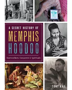 A Secret History of Memphis Hoodoo: Rootworkers, Conjurers & Spirituals