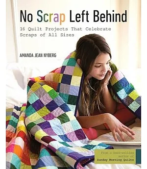 No Scrap Left Behind: 16 Quilt Projects That Celebrate Scraps of All Sizes