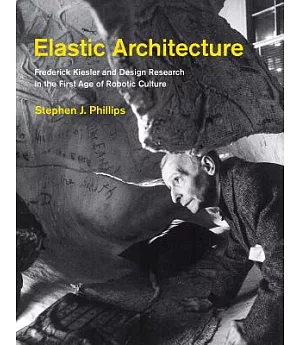 Elastic Architecture: Frederick Kiesler and Design Research in the First Age of Robotic Culture