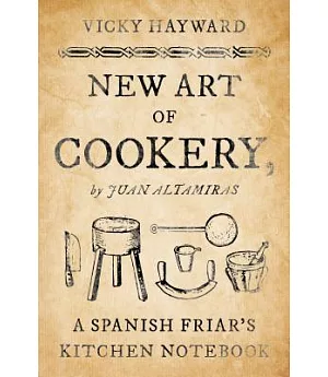 New Art of Cookery: A Spanish Friar’s Kitchen Notebook by Juan Altamiras
