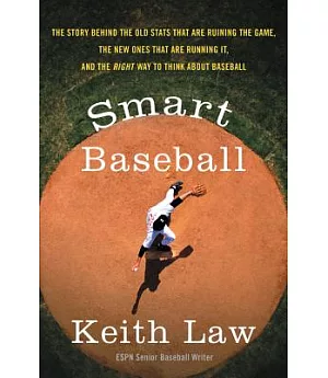 Smart Baseball: The Story Behind the Old Stats That Are Ruining the Game, the New Ones That Are Running It, and the Right Way to