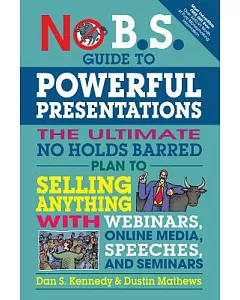 No B.S. Guide to Powerful Presentations: The Ultimate No Holds Barred Plan to Sell Anything With Webinars, Online Media, Speeche