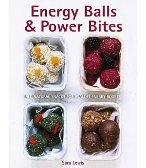 Energy Balls & Power Bites: All-natural snacks for healthy energy boosts