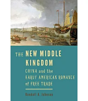 The New Middle Kingdom: China and the Early American Romance of Free Trade